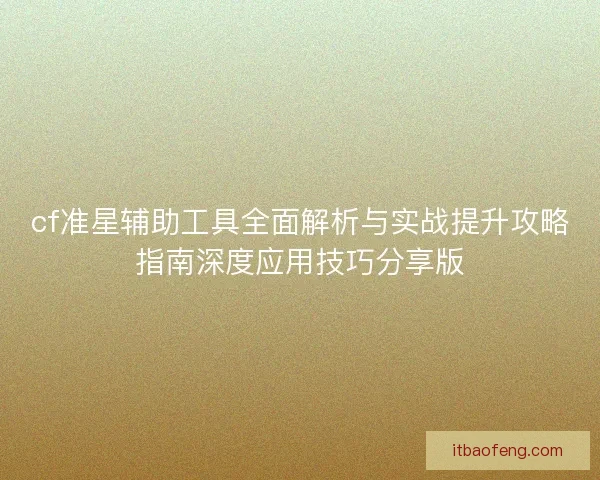 cf准星辅助工具全面解析与实战提升攻略指南深度应用技巧分享版
