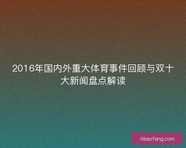 2016年国内外重大体育事件回顾与双十大新闻盘点解读